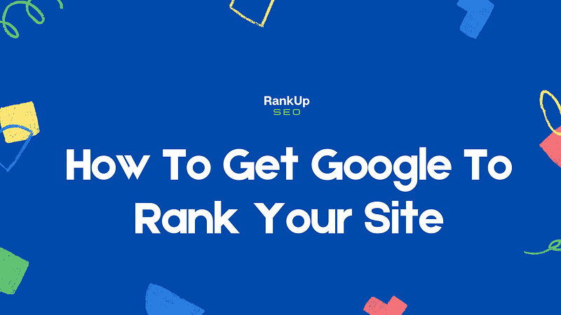 How To Get Google To Rank Your Site